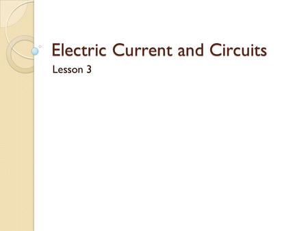 Electric Current and Circuits Lesson 3. Electric Current Electrons in a static state have energy, but are far more useful when they are made to transfer.