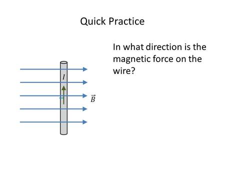 Quick Practice In what direction is the magnetic force on the wire?
