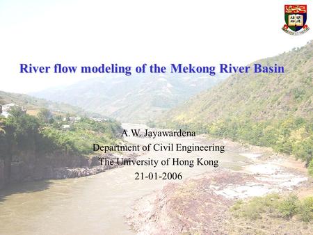 River flow modeling of the Mekong River Basin A.W. Jayawardena Department of Civil Engineering The University of Hong Kong 21-01-2006.