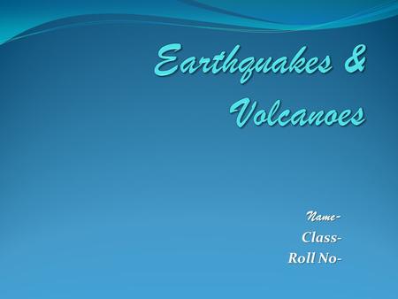 Name-Class- Roll No-. Earthquakes Most Earthquakes (95%) occur along PLATE BOUNDARIES Why do they occur?