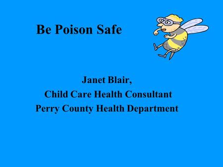 Be Poison Safe Janet Blair, Child Care Health Consultant Perry County Health Department.