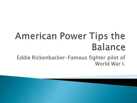 Eddie Rickenbacker-Famous fighter pilot of World War I.
