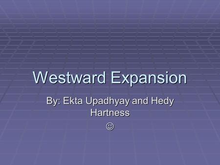 Westward Expansion By: Ekta Upadhyay and Hedy Hartness.