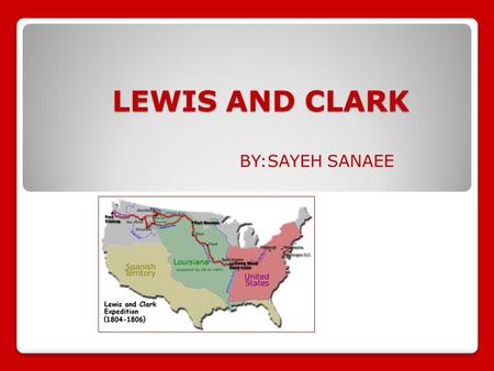 BY:SAYEH SANAEE LEWIS AND CLARK. The Louisiana Purchase The Louisiana Purchase was one of the largest real estate deals in history. The United States.