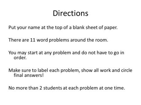 Directions Put your name at the top of a blank sheet of paper. There are 11 word problems around the room. You may start at any problem and do not have.