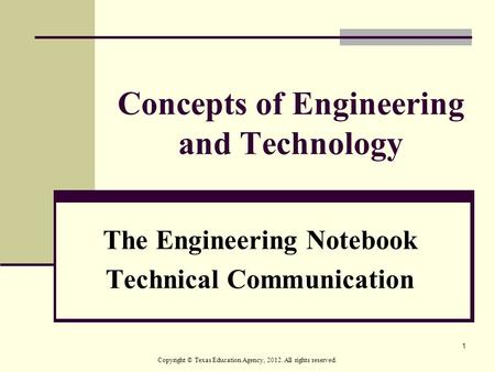 1 Concepts of Engineering and Technology The Engineering Notebook Technical Communication Copyright © Texas Education Agency, 2012. All rights reserved.