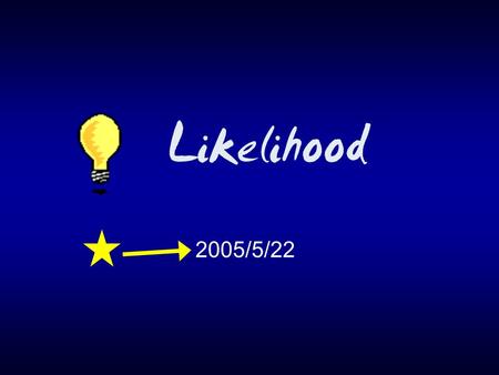 Likelihood 2005/5/22. Likelihood  probability I am likelihood I am probability.