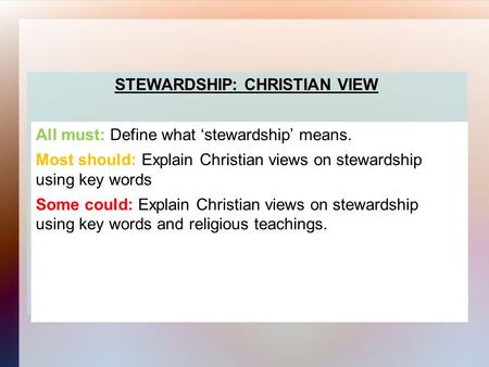 STEWARDSHIP: CHRISTIAN VIEW All must: Define what ‘stewardship’ means. Most should: Explain Christian views on stewardship using key words Some could: