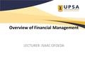 Overview of Financial Management LECTURER: ISAAC OFOEDA.
