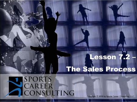 Lesson 7.2 – The Sales Process Copyright © 2014 by Sports Career Consulting, LLC.