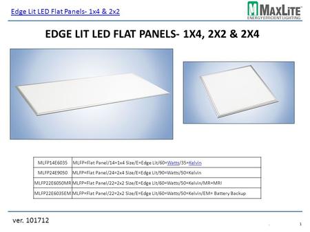 ENERGY EFFICIENT LIGHTING ver. 101712.1.1 EDGE LIT LED FLAT PANELS- 1X4, 2X2 & 2X4 MLFP14E6035 MLFP24E9050MLFP=Flat Panel/24=2x4 Size/E=Edge Lit/90=Watts/50=Kelvin.