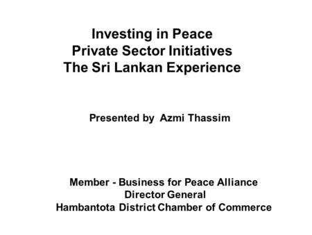 Member - Business for Peace Alliance Director General Hambantota District Chamber of Commerce Investing in Peace Private Sector Initiatives The Sri Lankan.