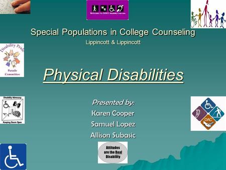 Special Populations in College Counseling Lippincott & Lippincott Physical Disabilities Presented by: Karen Cooper Samuel Lopez Allison Subasic.