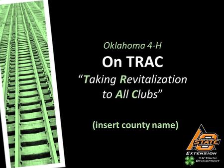 Oklahoma 4-H On TRAC “Taking Revitalization to All Clubs” (insert county name)