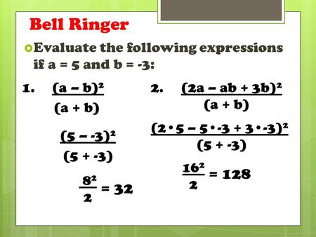 Bell Ringer  Evaluate the following expressions if a = 5 and b = -3: 1. (a – b) 2 (a + b) (5 – -3) 2 (5 + -3) 8 2 2 2. (2a – ab + 3b) 2 (a + b) (25 –