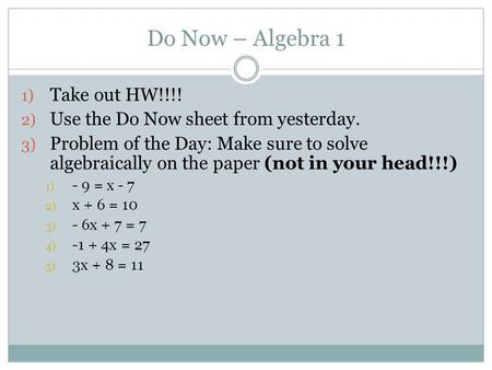 Do Now – Algebra 1 1) Take out HW!!!! 2) Use the Do Now sheet from yesterday. 3) Problem of the Day: Make sure to solve algebraically on the paper (not.