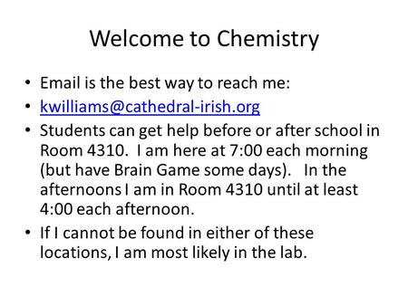 Welcome to Chemistry  is the best way to reach me: Students can get help before or after school in Room 4310. I am here.