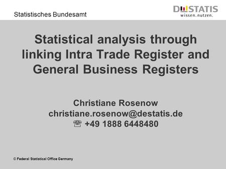 © Federal Statistical Office Germany Statistisches Bundesamt Statistical analysis through linking Intra Trade Register and General Business Registers Christiane.