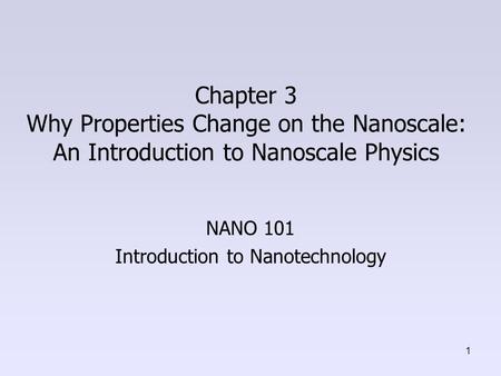 Chapter 3 Why Properties Change on the Nanoscale: An Introduction to Nanoscale Physics NANO 101 Introduction to Nanotechnology 1.