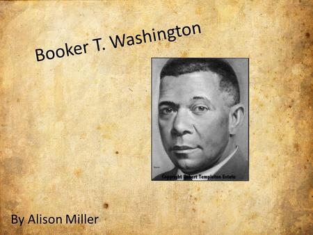 Booker T. Washington By Alison Miller. Early years: Born of a white father and a slave mother Birth: April 5 th, 1856 Death: November 14 th, 1915 Born.