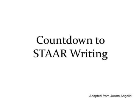 Countdown to STAAR Writing Adapted from JoAnn Angelini.