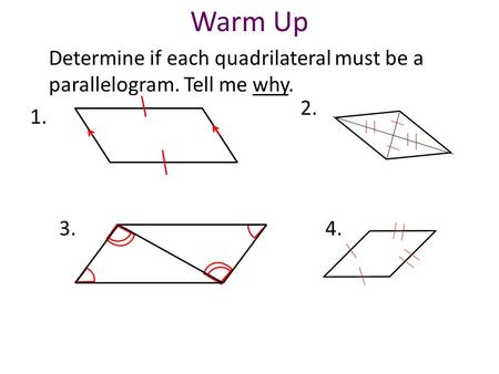Determine if each quadrilateral must be a parallelogram. Tell me why. 1. Warm Up 4.3. 2.
