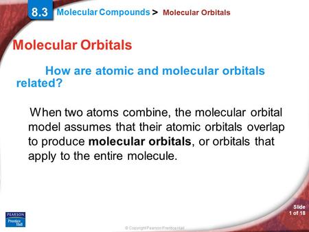 © Copyright Pearson Prentice Hall Molecular Compounds > Slide 1 of 18 8.3 Molecular Orbitals How are atomic and molecular orbitals related? When two atoms.