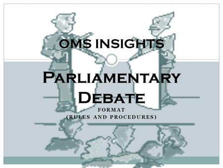FORMAT (RULES AND PROCEDURES) OMS INSIGHTS Parliamentary Debate.