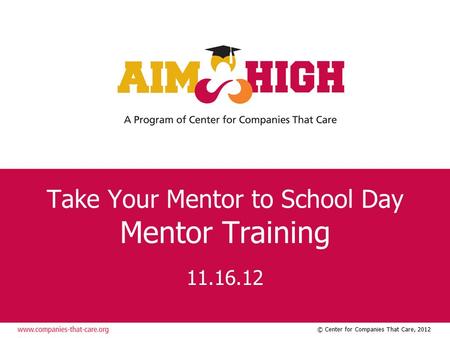 © Center for Companies That Care, 2012 Take Your Mentor to School Day Mentor Training 11.16.12.