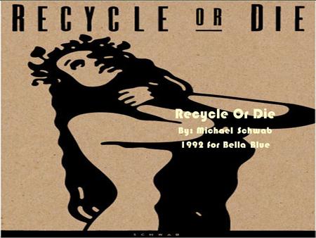 Recycle Or Die By: Michael Schwab 1992 for Bella Blue.
