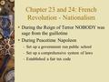 Chapter 23 and 24: French Revolution - Nationalism  During the Reign of Terror NOBODY was sage from the guillotine  During Peacetime Napoleon – Set up.