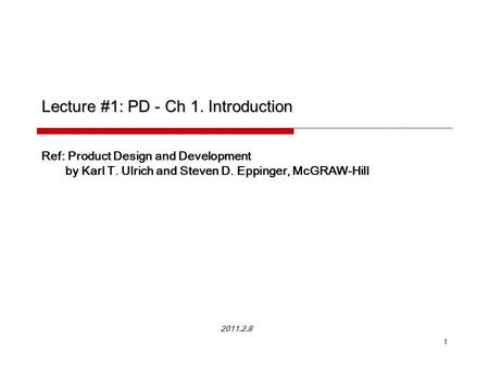 1 Lecture #1: PD - Ch 1. Introduction Ref: Product Design and Development by Karl T. Ulrich and Steven D. Eppinger, McGRAW-Hill 2011.2.8.