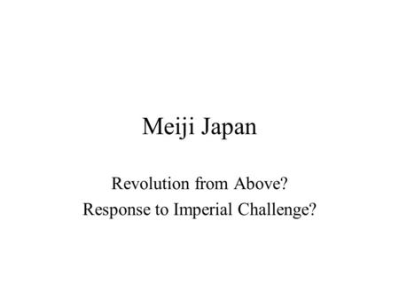 Meiji Japan Revolution from Above? Response to Imperial Challenge?