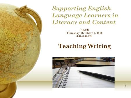 1 Supporting English Language Learners in Literacy and Content 810.629 Thursday, October 15, 2010 6:45-8:45 PM Teaching Writing.