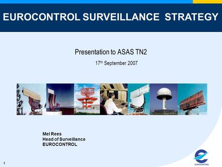 1 Presentation to ASAS TN2 17 th September 2007 Mel Rees Head of Surveillance EUROCONTROL EUROCONTROL SURVEILLANCE STRATEGY.