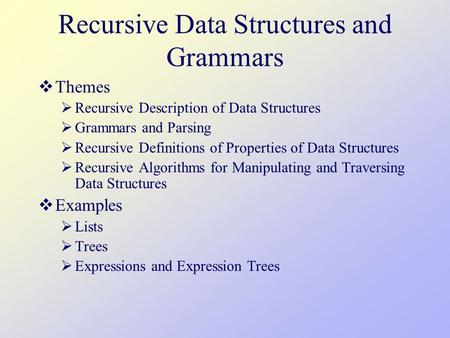 Recursive Data Structures and Grammars  Themes  Recursive Description of Data Structures  Grammars and Parsing  Recursive Definitions of Properties.