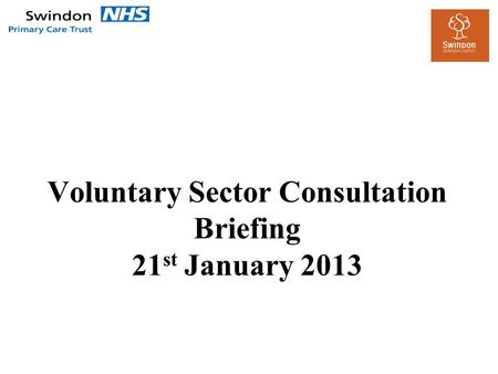Voluntary Sector Consultation Briefing 21 st January 2013.