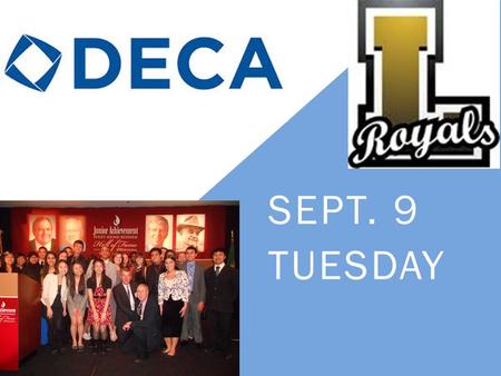 SEPT. 9 TUESDAY. WHAT IS DECA? Distributive Education Clubs of America DECA prepares emerging leaders and entrepreneurs in marketing, finance, hospitality.