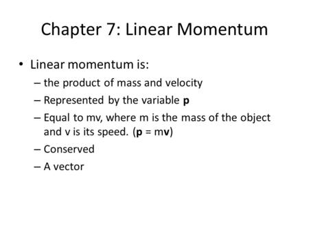 Chapter 7: Linear Momentum Linear momentum is: – the product of mass and velocity – Represented by the variable p – Equal to mv, where m is the mass of.