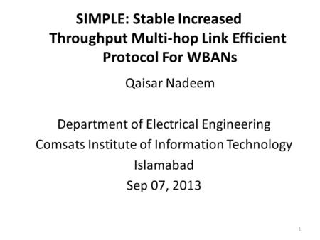 SIMPLE: Stable Increased Throughput Multi-hop Link Efficient Protocol For WBANs Qaisar Nadeem Department of Electrical Engineering Comsats Institute of.