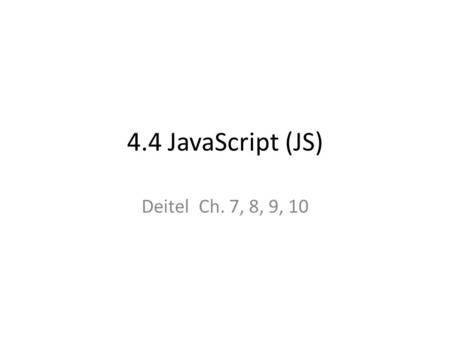 4.4 JavaScript (JS) Deitel Ch. 7, 8, 9, 10. 2 JavaScript & Java: Similarities JS (JavaScript) is case-sensitive Operators –arithmetic: unary +, unary.