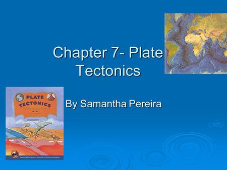Chapter 7- Plate Tectonics By Samantha Pereira. Summary of Chapter  This chapter is about the plates of the Earth, and how it is always changing. You.