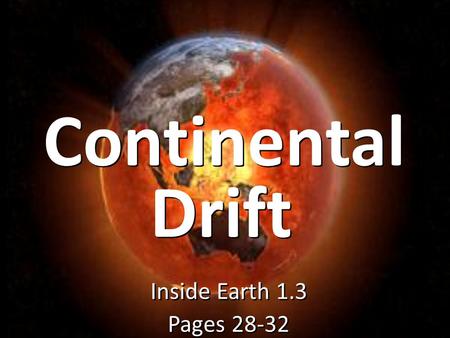 Continental Inside Earth 1.3 Pages 28-32 Inside Earth 1.3 Pages 28-32 Drift.