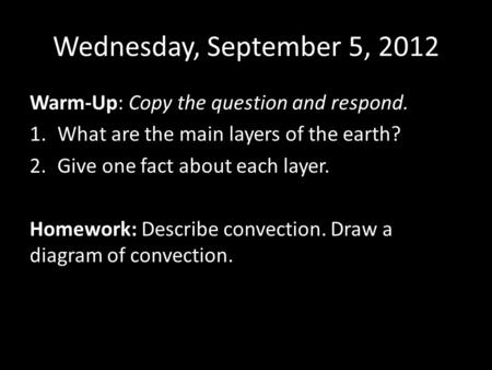 Wednesday, September 5, 2012 Warm-Up: Copy the question and respond. 1.What are the main layers of the earth? 2.Give one fact about each layer. Homework: