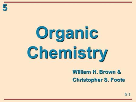 5-1 5 Organic Chemistry William H. Brown & Christopher S. Foote.