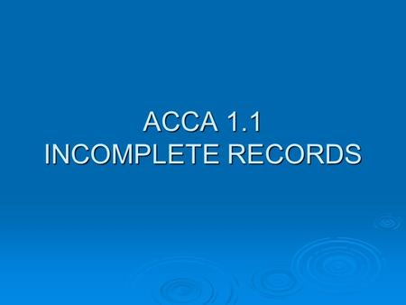 ACCA 1.1 INCOMPLETE RECORDS. Not all businesses keep a proper set of accounting records? Small businesses, such as shopkeepers, market stall holders,