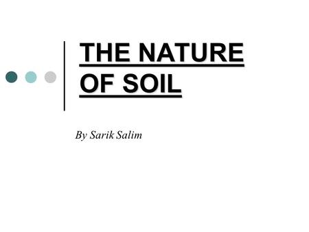 THE NATURE OF SOIL By Sarik Salim. The nature of Soil Soil is defined as a collection of mineral particles that was formed due to the weathering process.