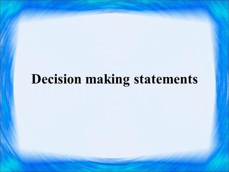 Decision making statements. Decision making statements are used to skip or to execute a group of statements based on the result of some condition. The.