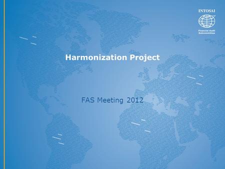 Harmonization Project FAS Meeting 2012. Harmonization project and ISSAI 200 Purpose and scope of the project The purpose is to provide a conceptual basis.