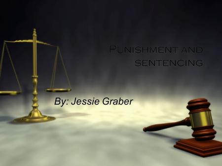 Punishment and sentencing By: Jessie Graber The goals of modern sentencing  General Deterrence- a crime control policy that depends on the fear of criminal.